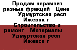 Продам керамзит разных фракций › Цена ­ 100 - Удмуртская респ., Ижевск г. Строительство и ремонт » Материалы   . Удмуртская респ.,Ижевск г.